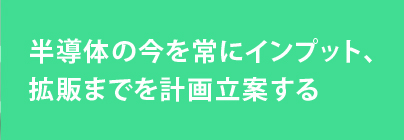 半導体の今を常にインプット、拡販までを計画立案する