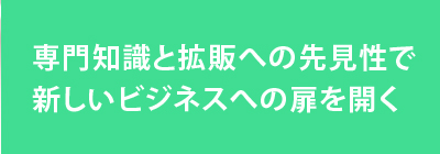 専門知識と拡販への先見性で新しいビジネスへの扉を開く