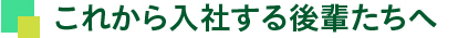 これから入社する後輩たちへ